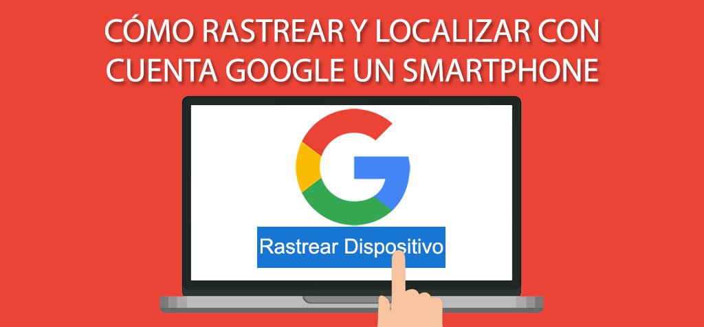 Rastrear y localizar con cuenta Google un Smartphone