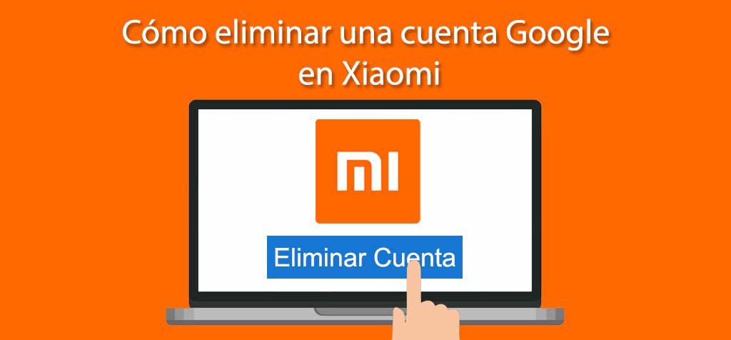 ¿Cómo eliminar una cuenta Google en Xiaomi? Guía paso a paso