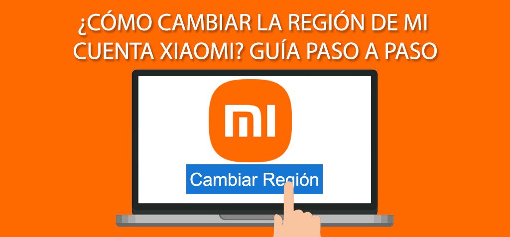 ¿Cómo cambiar la región de mi cuenta Xiaomi? Guía paso a paso