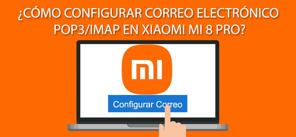 ¿Cómo configurar correo electrónico POP3/IMAP en Xiaomi Mi 8 Pro?