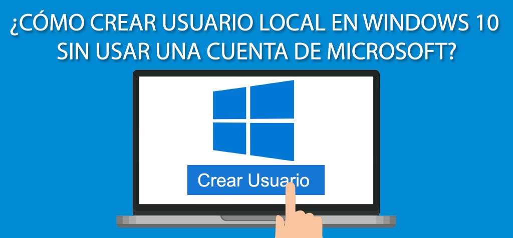 ¿Cómo crear usuario local en Windows 10 sin usar una cuenta de Microsoft?