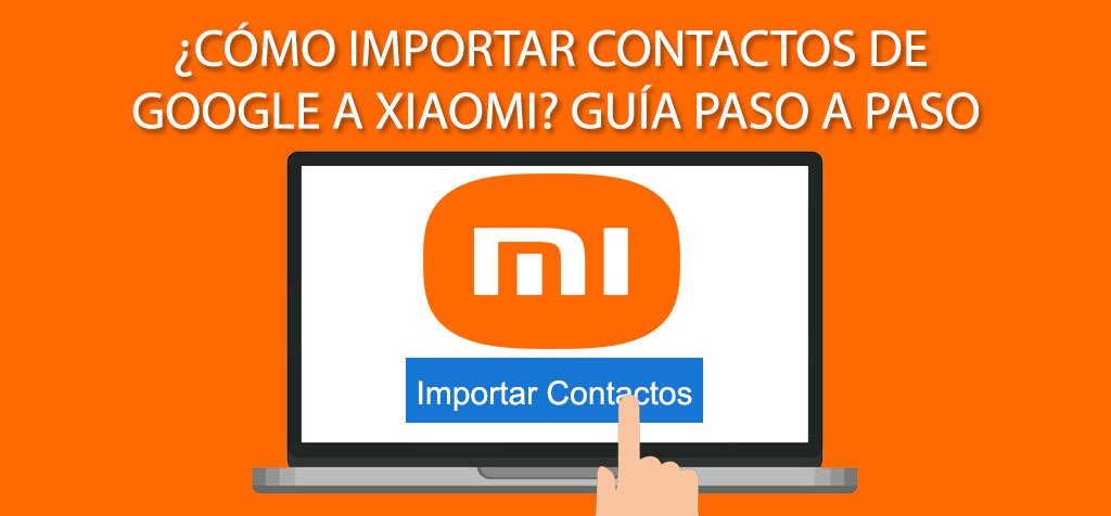 ¿Cómo importar contactos de Google a Xiaomi? Guía paso a paso