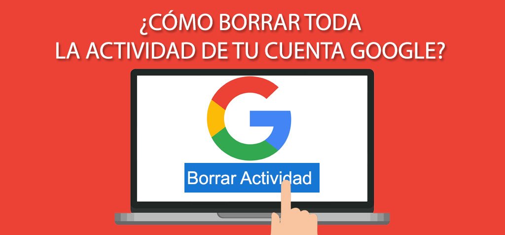 ¿Cómo borrar toda la actividad de tu cuenta Google?