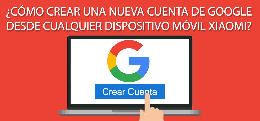 ¿Cómo crear una nueva cuenta de Google desde cualquier dispositivo móvil Xiaomi?