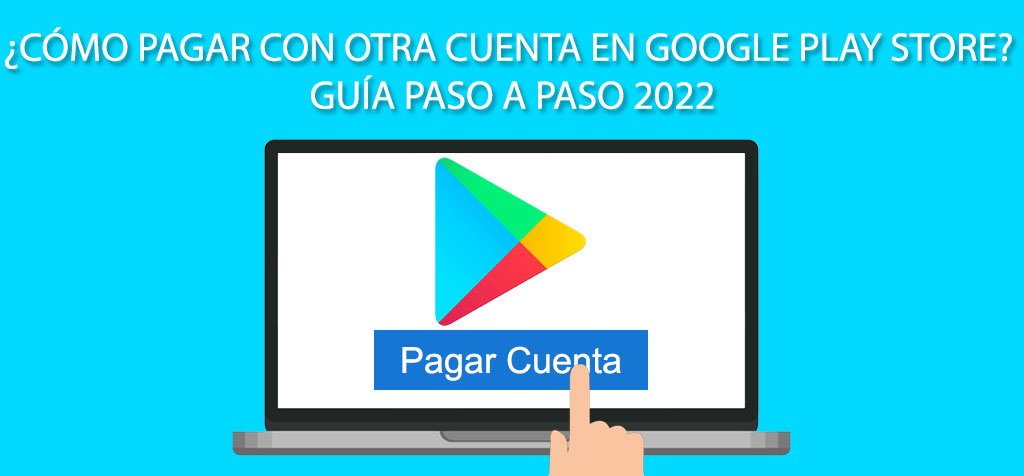 ¿Cómo pagar con otra cuenta en Google Play Store? Guía paso a paso 2022