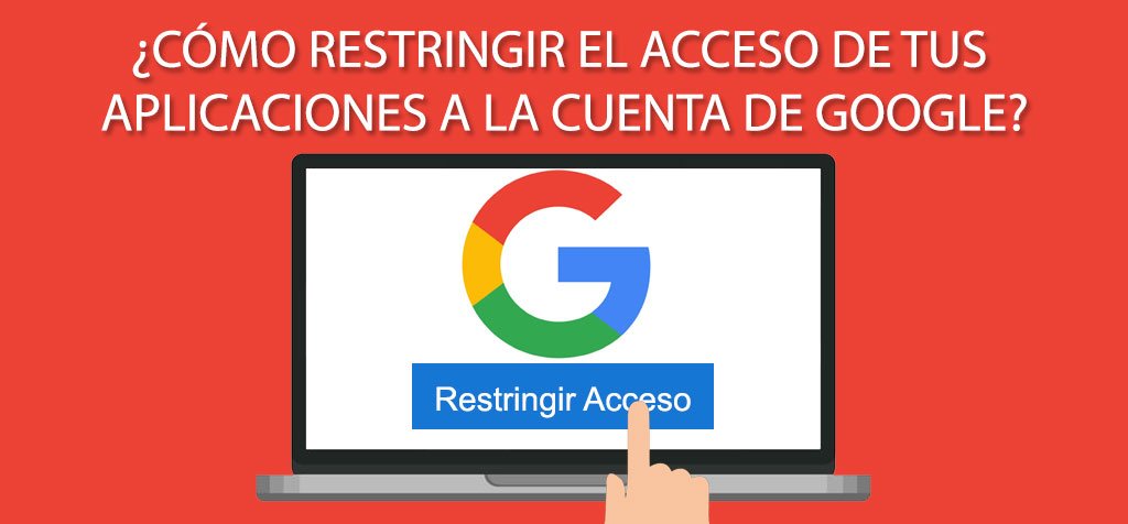 ¿Cómo restringir el acceso de tus aplicaciones a la cuenta de Google?