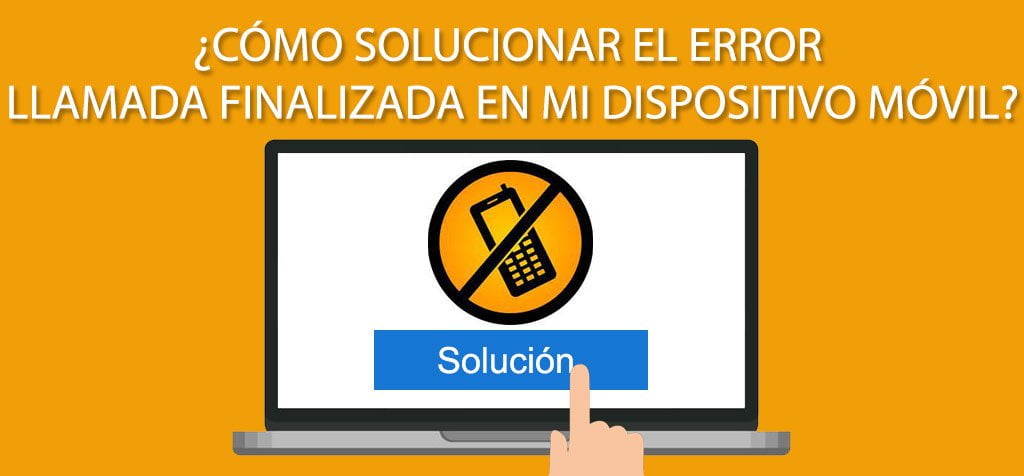 ¿Cómo solucionar el error de llamada finalizada en mi dispositivo móvil?