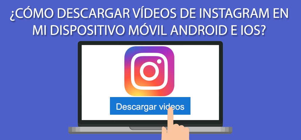 ¿Cómo descargar vídeos de Instagram en mi dispositivo móvil Android e iOS?