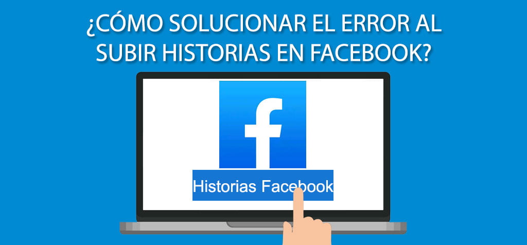 ¿Cómo solucionar el error al subir historias en Facebook?
