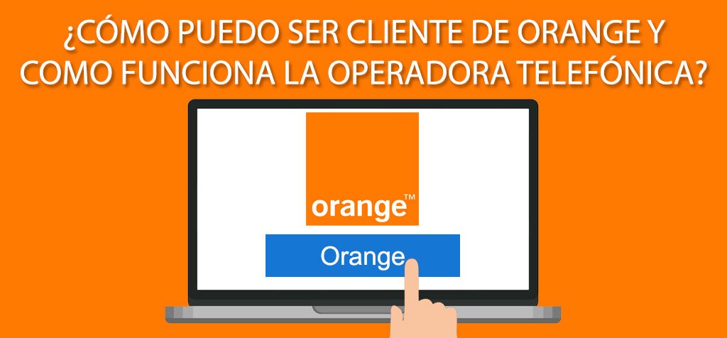 ¿Cómo puedo ser cliente de Orange y como funciona la operadora telefónica?